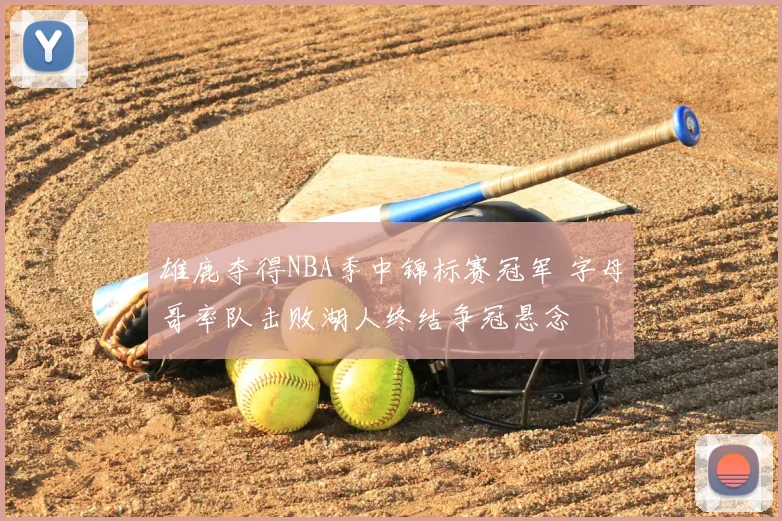 雄鹿夺得NBA季中锦标赛冠军 字母哥率队击败湖人终结争冠悬念