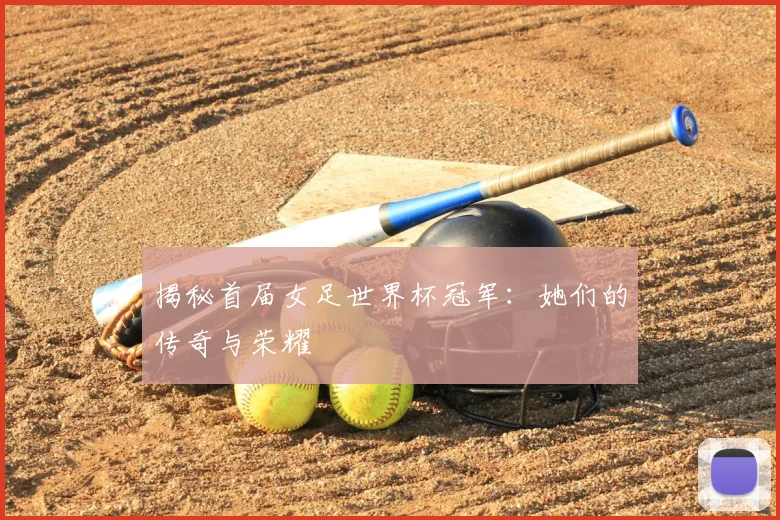 揭秘首届女足世界杯冠军:她们的传奇与荣耀