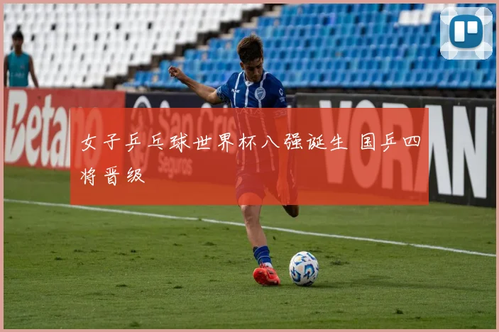 女子乒乓球世界杯八强诞生 国乒四将晋级