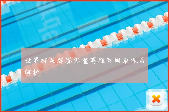 世界杯足球赛完整赛程时间表深度解析