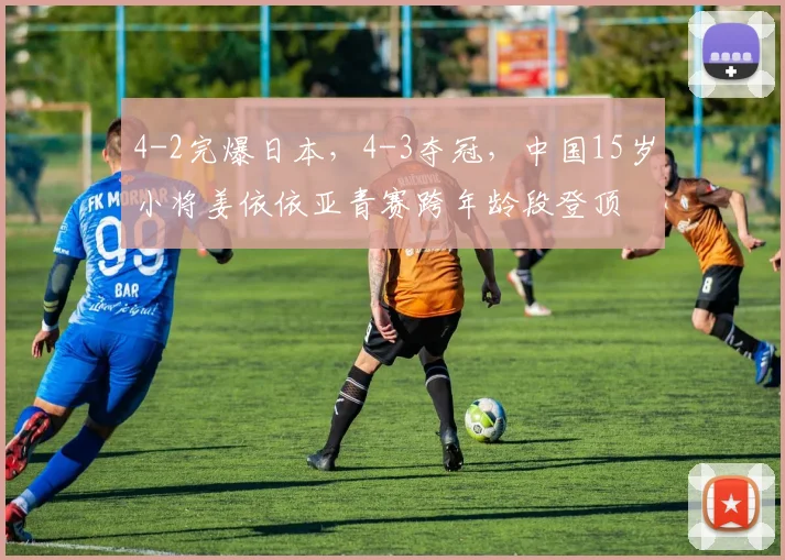 4-2完爆日本,4-3夺冠,中国15岁小将姜依依亚青赛跨年龄段登顶