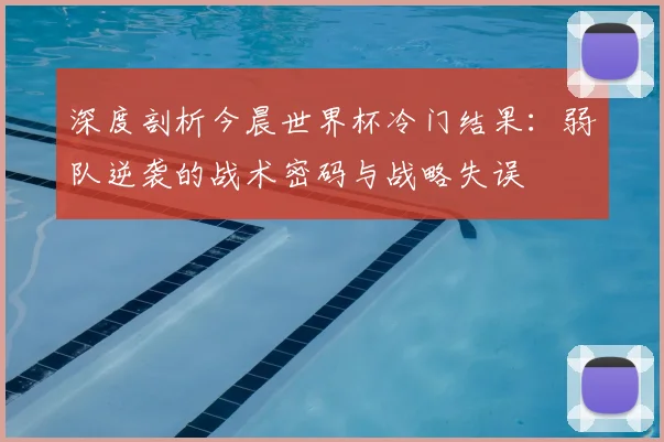 深度剖析今晨世界杯冷门结果：弱队逆袭的战术密码与战略失误