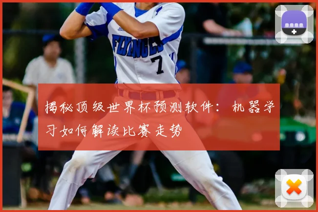 揭秘顶级世界杯预测软件：机器学习如何解读比赛走势