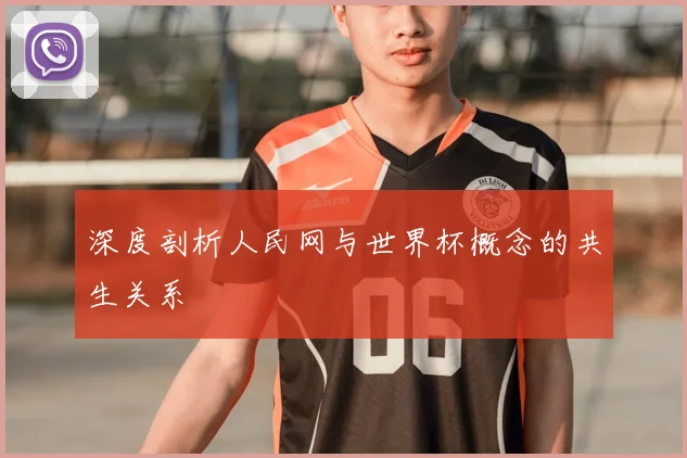 深度剖析人民网与世界杯概念的共生关系