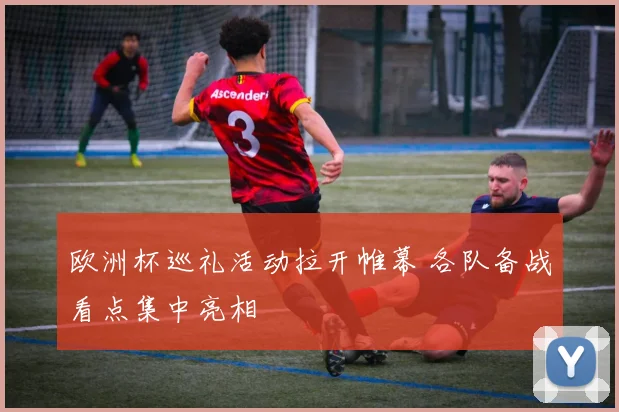 欧洲杯巡礼活动拉开帷幕 各队备战看点集中亮相
