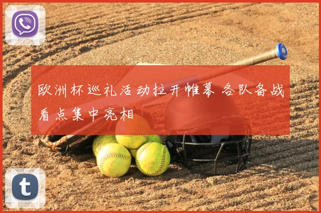 欧洲杯巡礼活动拉开帷幕 各队备战看点集中亮相