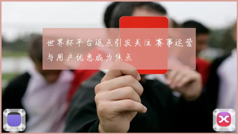 世界杯平台返点引发关注 赛事运营与用户优惠成为焦点