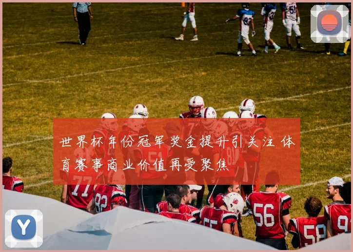 世界杯年份冠军奖金提升引关注 体育赛事商业价值再受聚焦