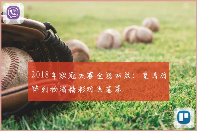 2018年欧冠决赛全场回放:皇马对阵利物浦精彩对决落幕