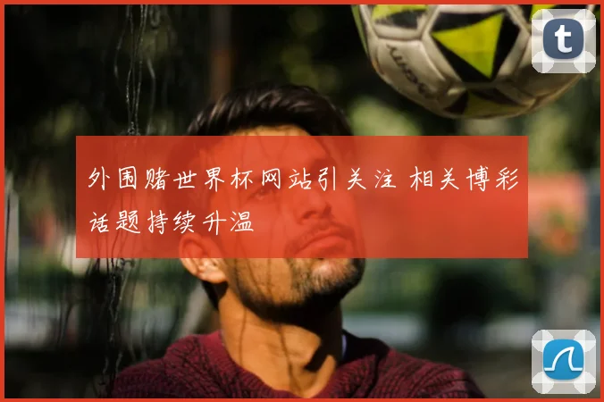 外围赌世界杯网站引关注 相关博彩话题持续升温