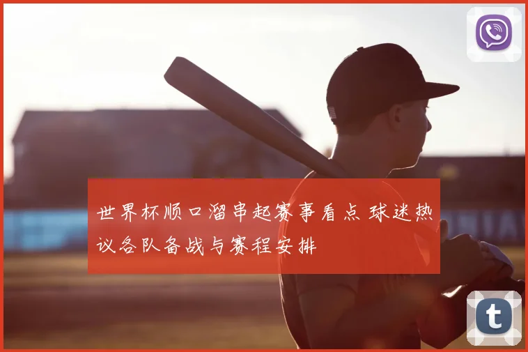 世界杯顺口溜串起赛事看点 球迷热议各队备战与赛程安排