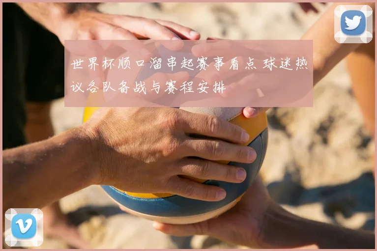 世界杯顺口溜串起赛事看点 球迷热议各队备战与赛程安排
