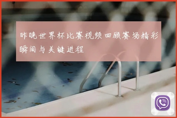 昨晚世界杯比赛视频回顾赛场精彩瞬间与关键进程