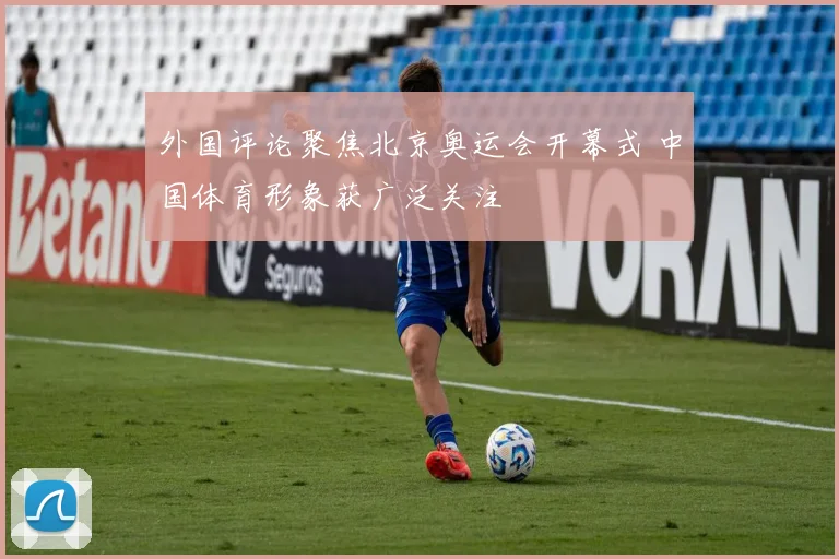 外国评论聚焦北京奥运会开幕式 中国体育形象获广泛关注