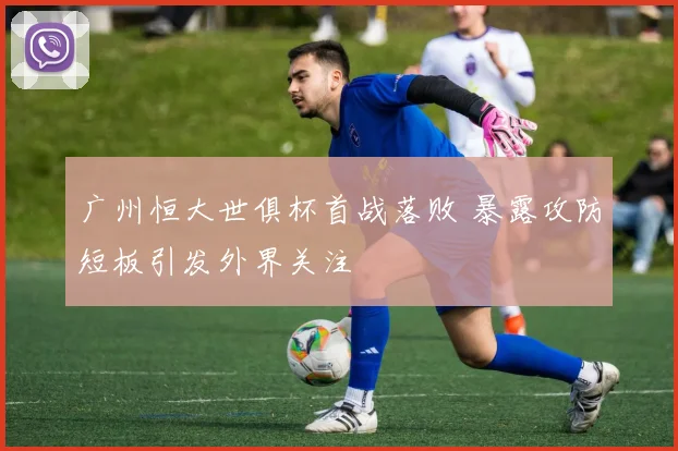 广州恒大世俱杯首战落败 暴露攻防短板引发外界关注