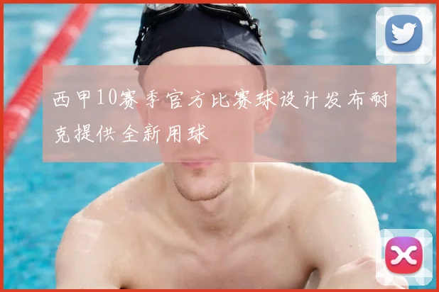 西甲10赛季官方比赛球设计发布耐克提供全新用球