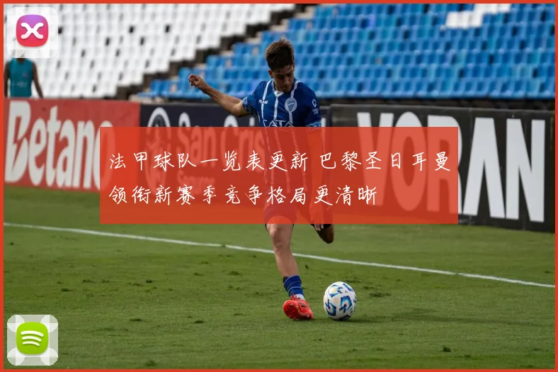 法甲球队一览表更新 巴黎圣日耳曼领衔新赛季竞争格局更清晰