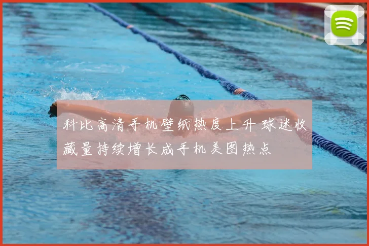 科比高清手机壁纸热度上升 球迷收藏量持续增长成手机美图热点