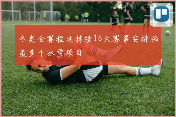 冬奥会赛程共持续16天赛事安排涵盖多个冰雪项目