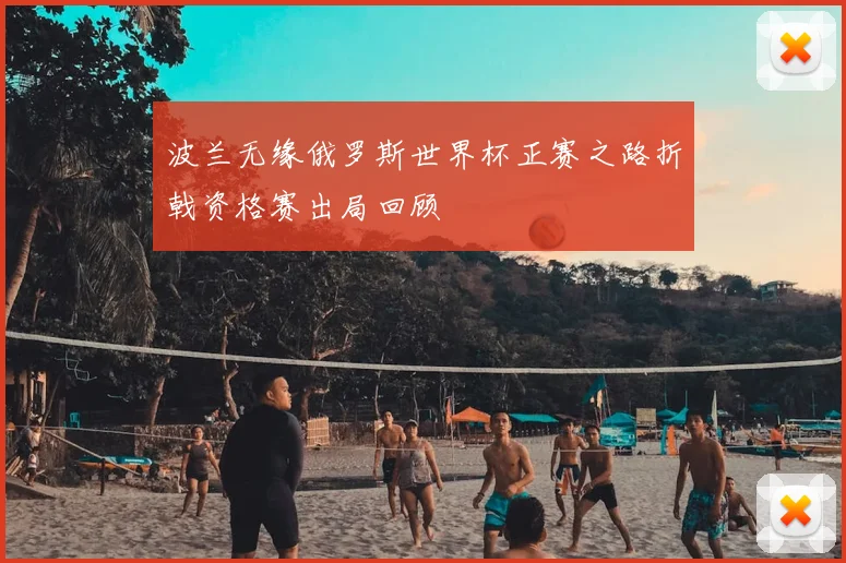 波兰无缘俄罗斯世界杯正赛之路折戟资格赛出局回顾