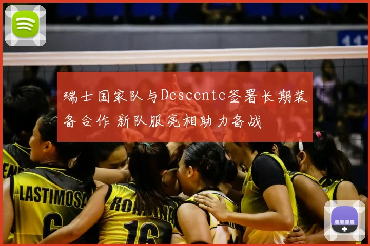 瑞士国家队与Descente签署长期装备合作 新队服亮相助力备战