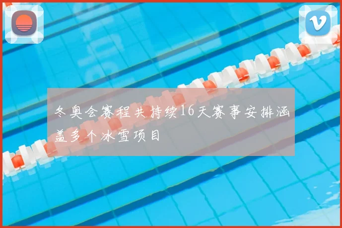 冬奥会赛程共持续16天赛事安排涵盖多个冰雪项目