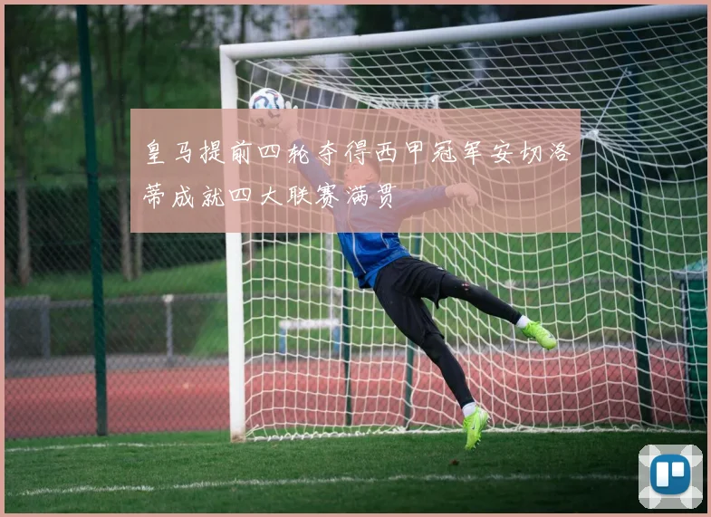 皇马提前四轮夺得西甲冠军安切洛蒂成就四大联赛满贯