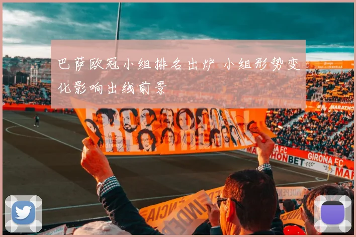 巴萨欧冠小组排名出炉 小组形势变化影响出线前景