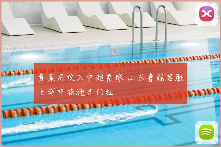 费莱尼攻入中超首球 山东鲁能客胜上海申花迎开门红