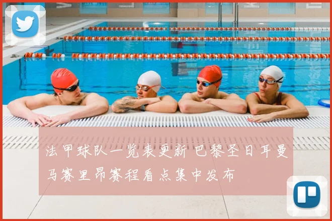 法甲球队一览表更新 巴黎圣日耳曼马赛里昂赛程看点集中发布