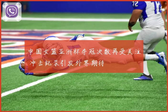 中国女篮亚洲杯夺冠次数再受关注 冲击纪录引发外界期待