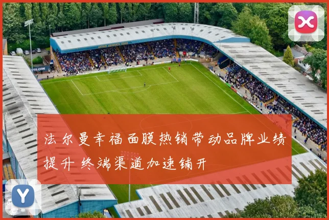 法尔曼幸福面膜热销带动品牌业绩提升 终端渠道加速铺开