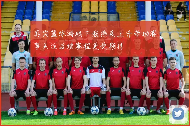 真实篮球游戏下载热度上升带动赛事关注后续赛程更受期待